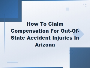 How to Claim Compensation for Out-of-State Accident Injuries in Arizona