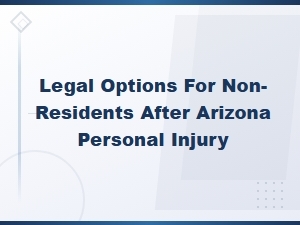 Legal Options for Non-Residents Seeking Compensation After an Arizona Personal Injury