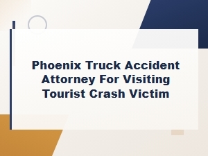 Phoenix Truck Accident Attorney for Tourist Crash Victims